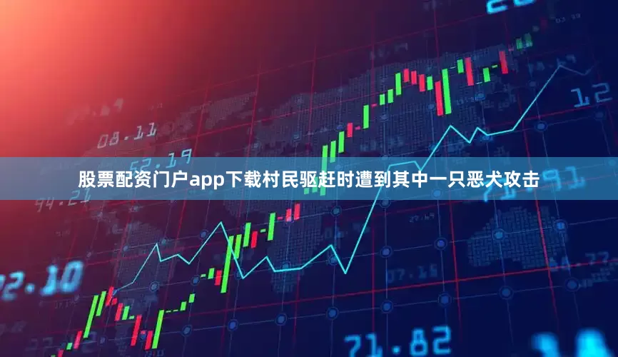 股票配资门户app下载村民驱赶时遭到其中一只恶犬攻击