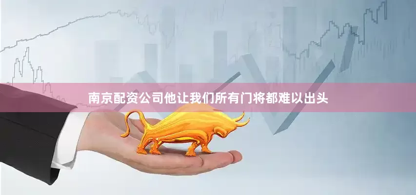 南京配资公司他让我们所有门将都难以出头