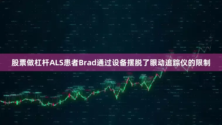 股票做杠杆ALS患者Brad通过设备摆脱了眼动追踪仪的限制