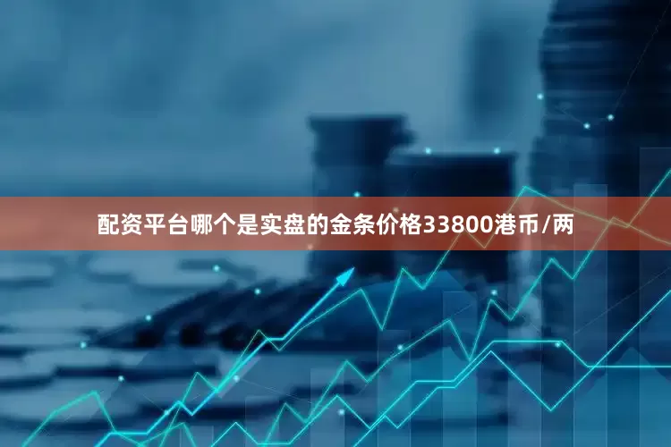 配资平台哪个是实盘的金条价格33800港币/两