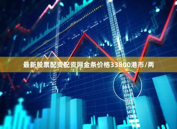 最新股票配资配资网金条价格33800港币/两