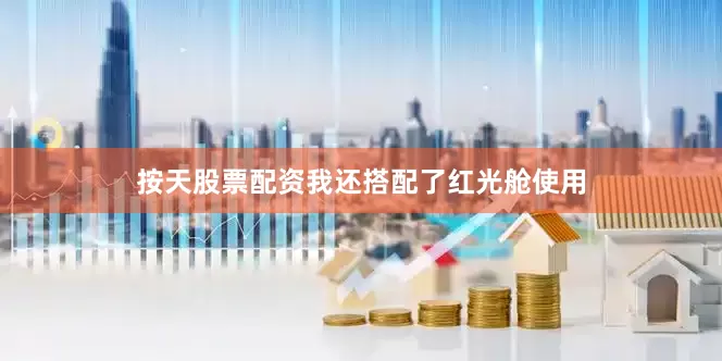 按天股票配资我还搭配了红光舱使用