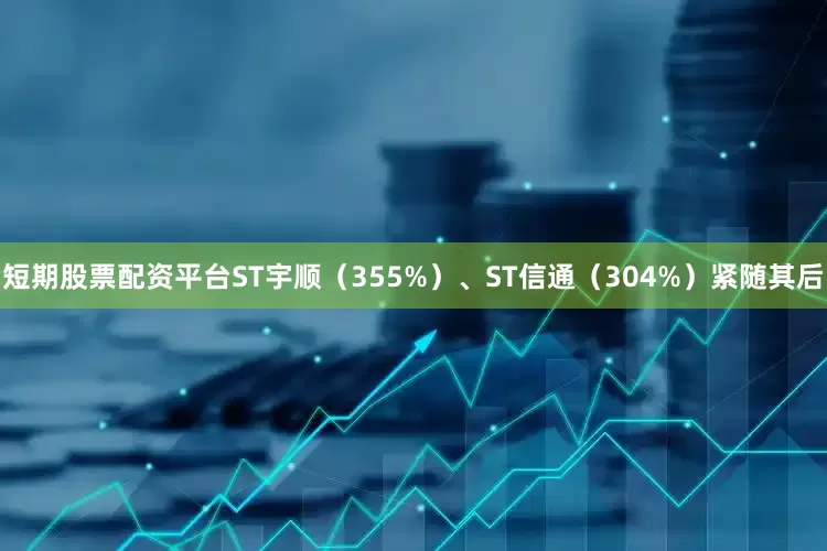 短期股票配资平台ST宇顺（355%）、ST信通（304%）紧随其后