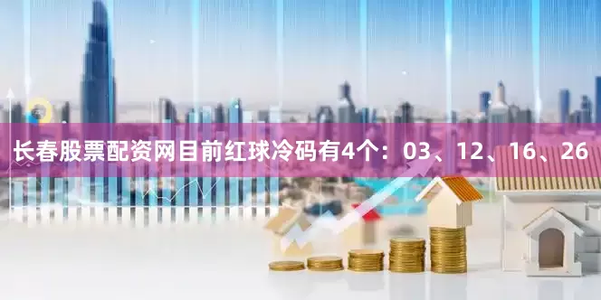 长春股票配资网目前红球冷码有4个：03、12、16、26