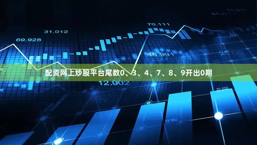 配资网上炒股平台尾数0、3、4、7、8、9开出0期