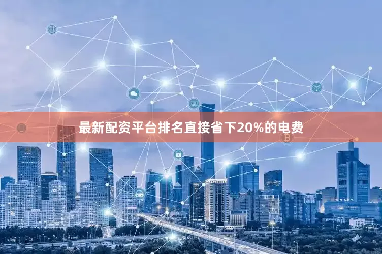 最新配资平台排名直接省下20%的电费