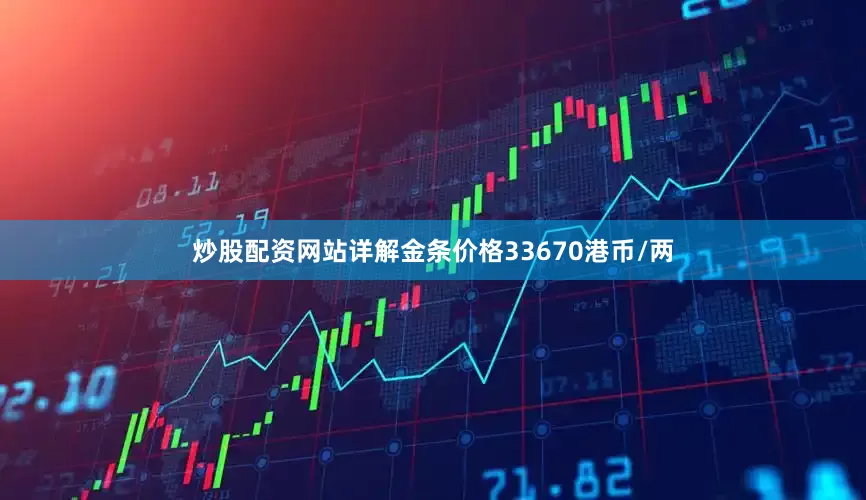 炒股配资网站详解金条价格33670港币/两