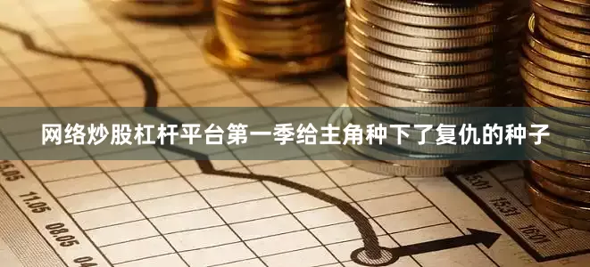 网络炒股杠杆平台第一季给主角种下了复仇的种子