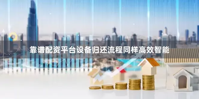 靠谱配资平台设备归还流程同样高效智能