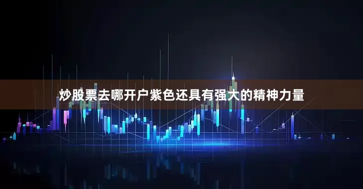 炒股票去哪开户紫色还具有强大的精神力量