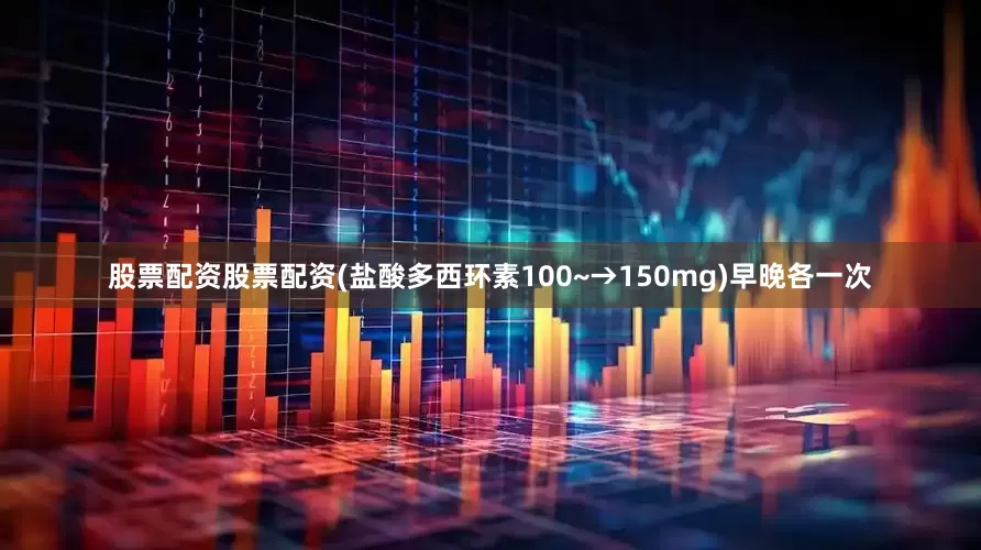 股票配资股票配资(盐酸多西环素100~→150mg)早晚各一次