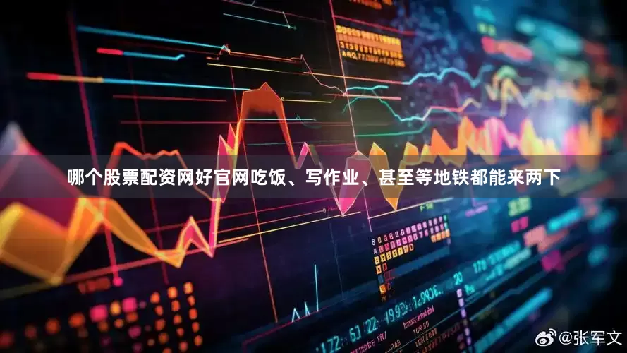 哪个股票配资网好官网吃饭、写作业、甚至等地铁都能来两下