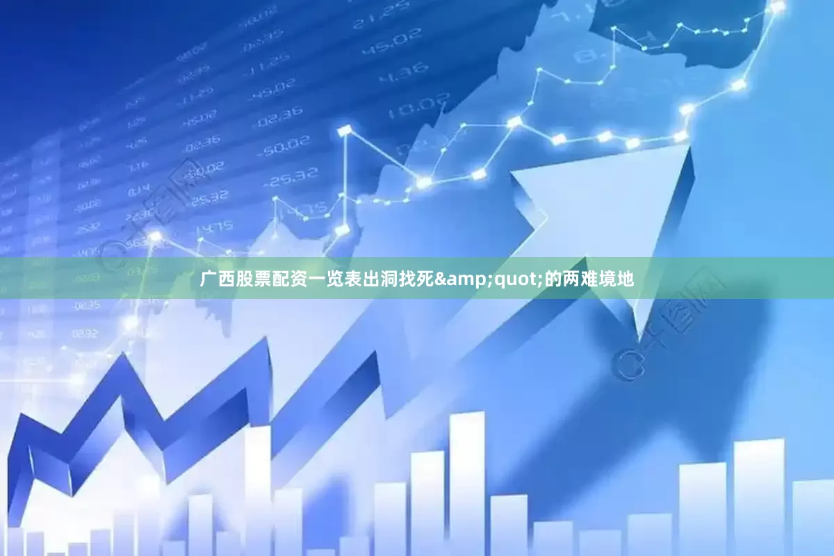 广西股票配资一览表出洞找死&quot;的两难境地