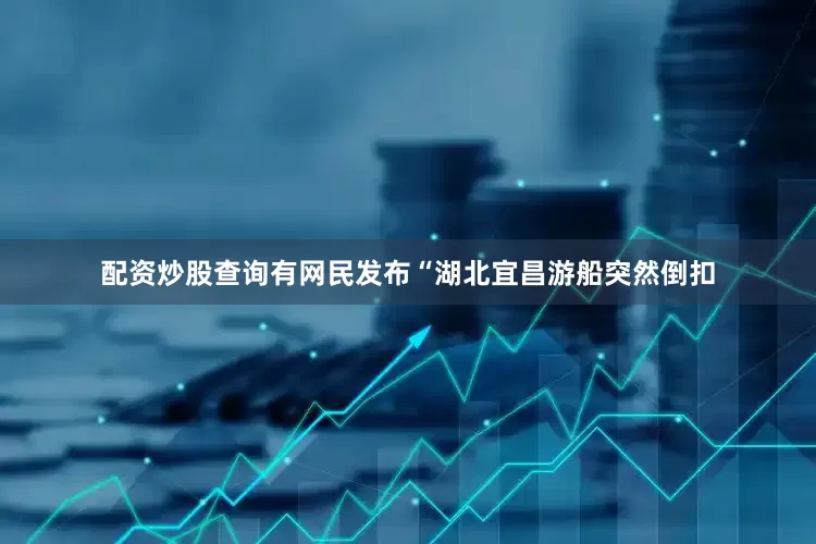 配资炒股查询有网民发布“湖北宜昌游船突然倒扣