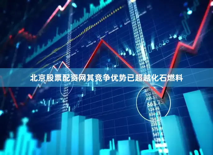 北京股票配资网其竞争优势已超越化石燃料