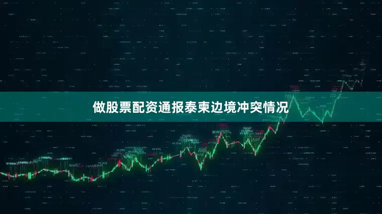 做股票配资通报泰柬边境冲突情况