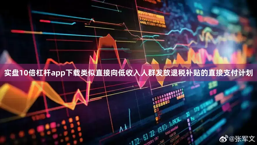 实盘10倍杠杆app下载　　类似直接向低收入人群发放退税补贴的直接支付计划