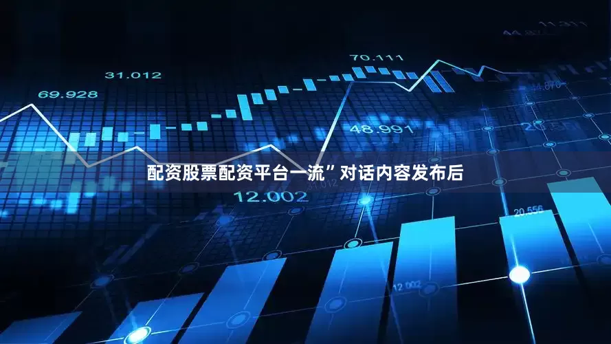 配资股票配资平台一流”　　对话内容发布后