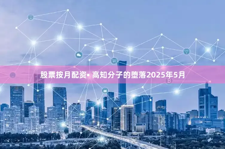 股票按月配资• 高知分子的堕落2025年5月