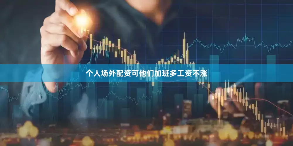 个人场外配资可他们加班多工资不涨