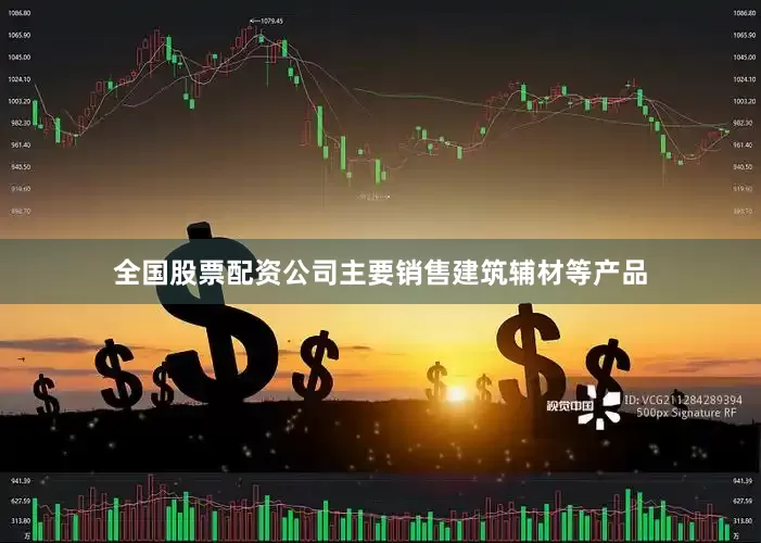 全国股票配资公司主要销售建筑辅材等产品