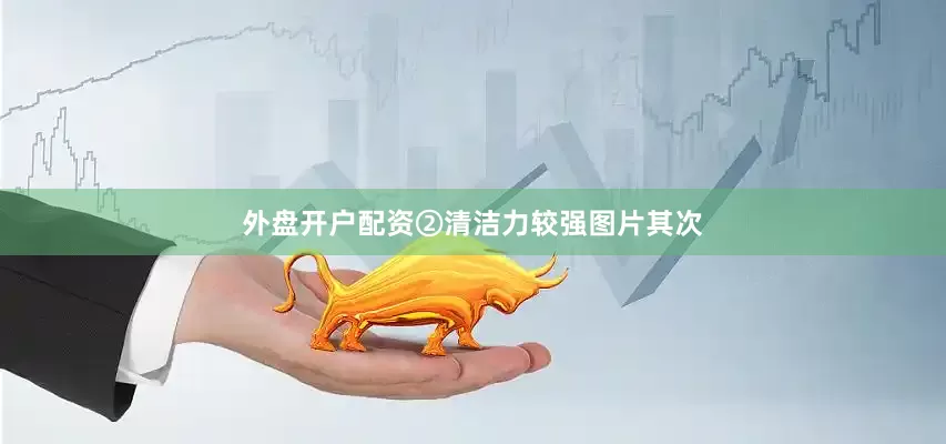 外盘开户配资②清洁力较强图片其次