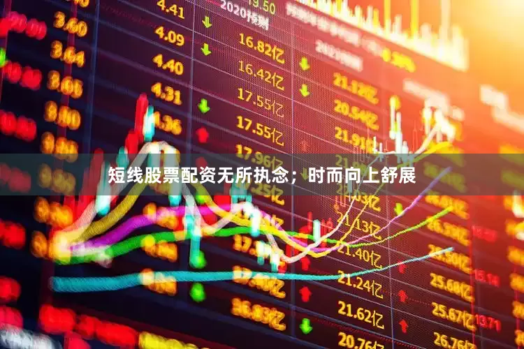 短线股票配资无所执念；时而向上舒展