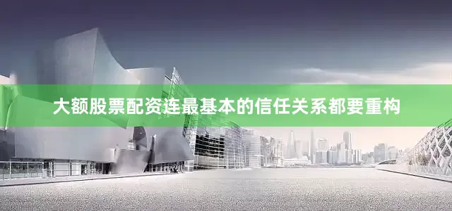 大额股票配资连最基本的信任关系都要重构