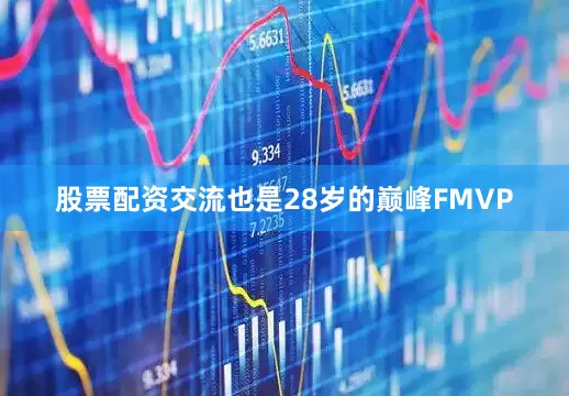 股票配资交流也是28岁的巅峰FMVP
