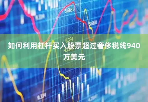 如何利用杠杆买入股票超过奢侈税线940万美元