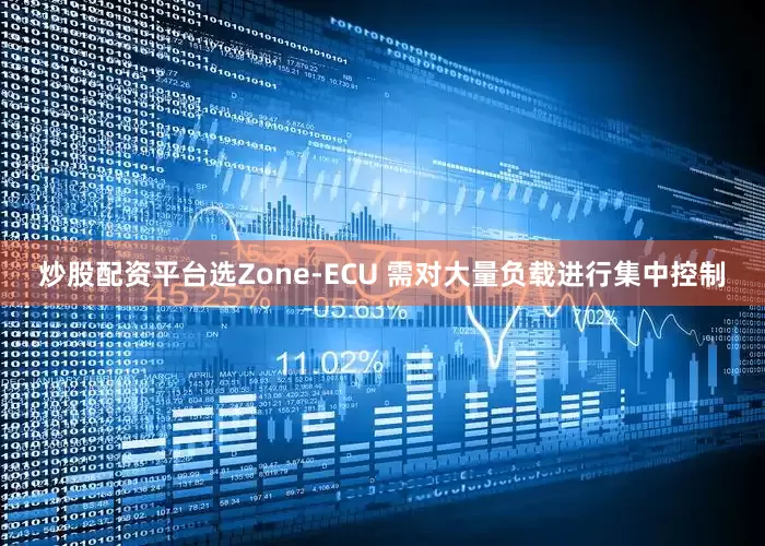 炒股配资平台选Zone-ECU 需对大量负载进行集中控制