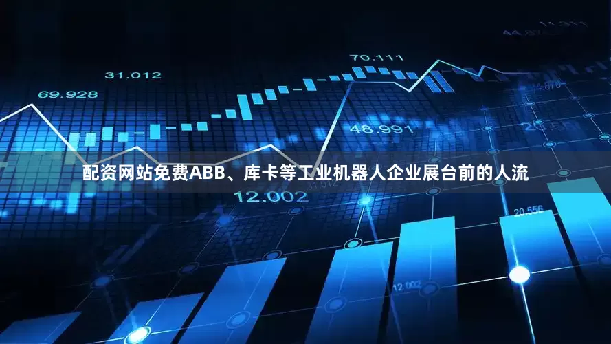 配资网站免费ABB、库卡等工业机器人企业展台前的人流