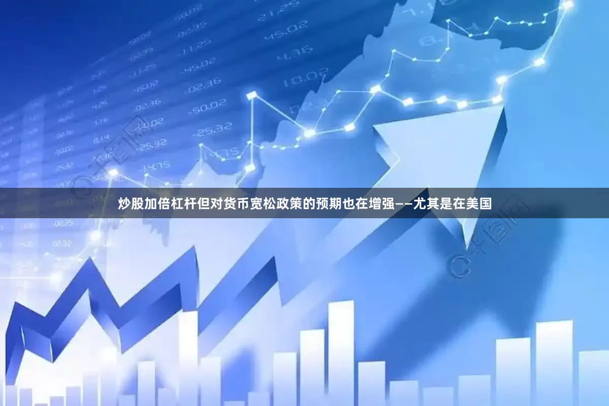 炒股加倍杠杆但对货币宽松政策的预期也在增强——尤其是在美国