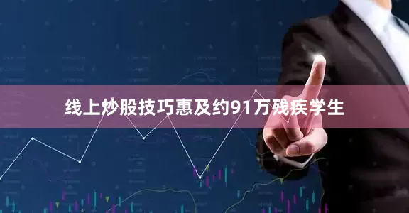 线上炒股技巧惠及约91万残疾学生