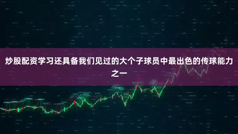 炒股配资学习还具备我们见过的大个子球员中最出色的传球能力之一