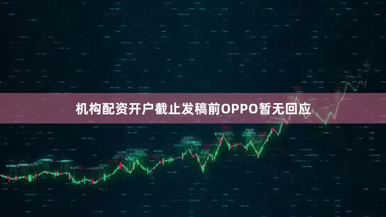 机构配资开户截止发稿前OPPO暂无回应