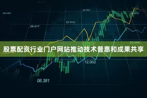 股票配资行业门户网站推动技术普惠和成果共享