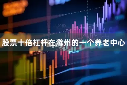 股票十倍杠杆在滁州的一个养老中心