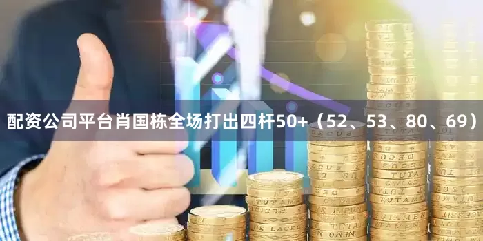 配资公司平台肖国栋全场打出四杆50+（52、53、80、69）