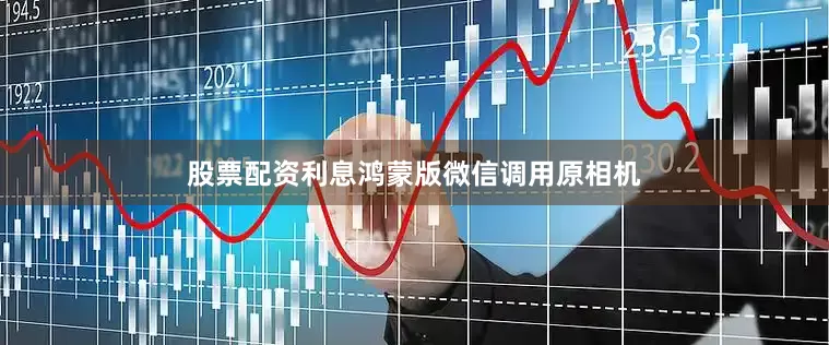 股票配资利息鸿蒙版微信调用原相机