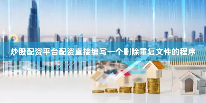 炒股配资平台配资直接编写一个删除重复文件的程序