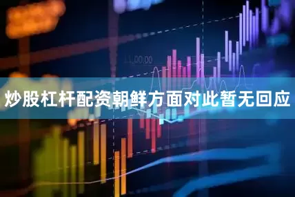 炒股杠杆配资朝鲜方面对此暂无回应