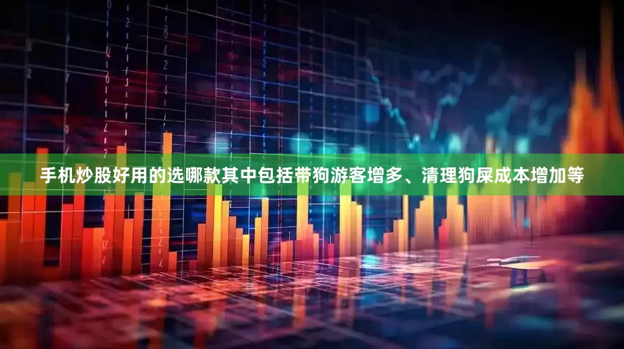 手机炒股好用的选哪款其中包括带狗游客增多、清理狗屎成本增加等