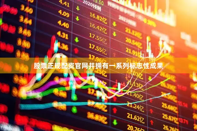 股票正规配资官网并拥有一系列标志性成果
