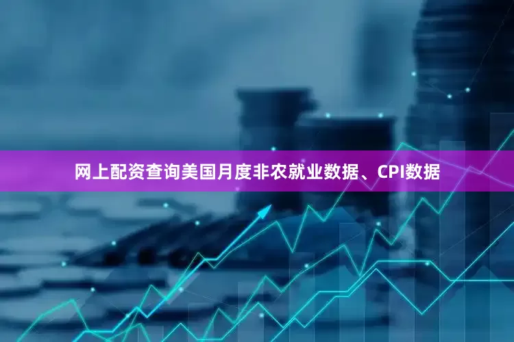 网上配资查询美国月度非农就业数据、CPI数据