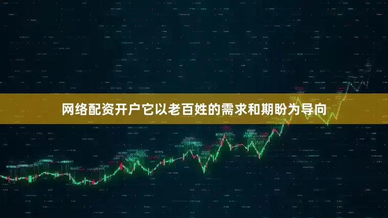 网络配资开户它以老百姓的需求和期盼为导向
